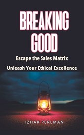 Breaking Good - Escape the Sales Matrix, Unleash Your Ethical Excellence