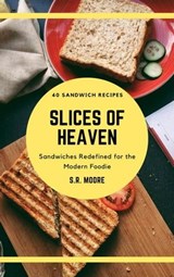 Slices of Heaven: Sandwiches Redefined for the Modern Foodie - S.R. Moore - 9798223744665