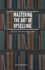 Mastering the Art of Upselling - Alex Thompson - 9798223891789