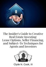 The Insider's Guide to Creative Real Estate Investing: Lease Options, Seller Financing, and Subject-To Techniques for Agents and Investors - Clyde N Cook III-The Real Estate Don™ - 9798223977926