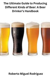 The Ultimate Guide to Producing Different Kinds of Beer - Roberto Miguel Rodriguez - 9798223987550