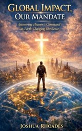 Global Impact, Our Mandate - Answering Heaven's Command with Earth-Changing Obedience - Joshua Rhoades - 9798224000234