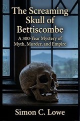 The Screaming Skull of Bettiscombe A 300-Year Mystery of Myth, Murder, and Empire - Simon C. Lowe - 9798224005512