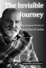 The Invisible Journey - The Mystical World of Neem Karoli Baba - Abhishek Srivastava - 9798224020713