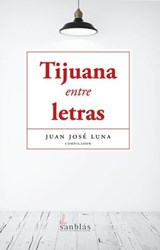 Tijuana entre letras - Juan José Luna ; Luis Rubén Rodríguez ; Martha Antillón ; Rosa Alicia Esténs ; Enrique Briseño López ; Liliana Lanz Vallejo ; Luis Manuel Reza ; Alejandro Fregoso ; Lorena Santana Serrano - 9798224131501