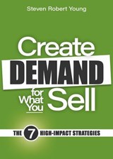 Create Demand for What You Sell: The 7 High-Impact Strategies - Steven Robert Young - 9798224182077