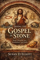 Seeing the Gospel in Stone: Early Christian Art, Symbolism and Faith - Susan D. Elliott - 9798224325481