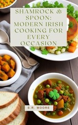 Shamrock & Spoon: Modern Irish Cooking for Every Occasion - S.R. Moore - 9798224402823