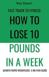 Fast Track to Fitness: How to Lose 10 Pounds in A Week: Achieve Rapid Weightloss A No-Gym Guide - Nina Stewart - 9798224476671