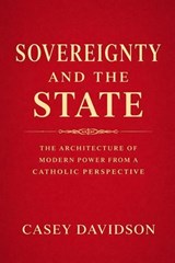Sovereignty and the State: The Architecture of Modern Power From a Catholic Perspective - Casey Davidson - 9798224653782