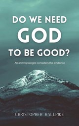 Do We Need God To Be Good? An Anthropologist Considers the Evidence - Christopher Hallpike - 9798224782482