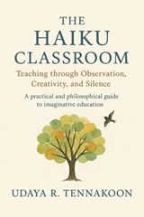 The Haiku Classroom: The Haiku Classroom Teaching through Observation, Creativity, and Silence - Udaya R. Tennakoon - 9798224830497