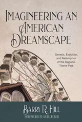 Imagineering an American Dreamscape: Genesis, Evolution, and Redemption of the Regional Theme Park - Barry R Hill - 9798224876815