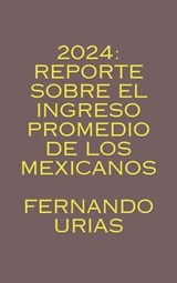 2024: Reporte sobre el Ingreso Promedio de los Mexicanos - Fernando Urias - 9798224897605