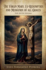 The Virgin Mary, Co-Redemptrix and Mediatrix of all Graces - Jesus Fernandez-Pedrera Correa - 9798224975884
