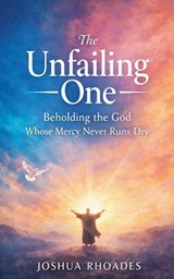 The Unfailing One - Beholding the God Whose Mercy Never Runs Dry - Joshua Rhoades - 9798224982738