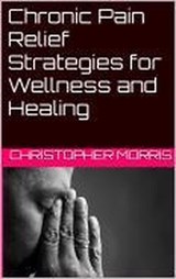 Chronic Pain Relief: Strategies for Wellness and Healing - christopher morris - 9798224994014