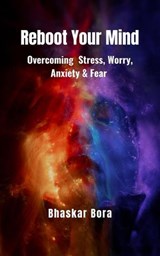 Reboot Your Mind- Overcoming Stress, Worry, Anxiety, and Fear - BHASKAR BORA - 9798227051202