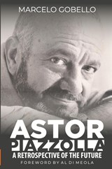 Astor Piazzolla - A Retrospective Of The Future - Marcelo Gobello - 9798227072498