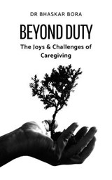 Beyond Duty: The Joys & Challenges of Caregiving - BHASKAR BORA - 9798227188489