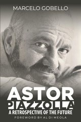 Astor Piazzolla - A Retrospective Of The Future - Marcelo Gobello - 9798227341952