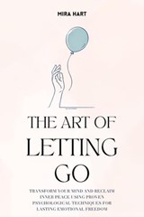 The Art of Letting Go: Transform Your Mind and Reclaim Inner Peace Using Proven Psychological Techniques for Lasting Emotional Freedom - Mira Hart - 9798227539311
