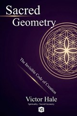 Sacred Geometry - The Invisible Code of Creation - Victor Hale - 9798227569691