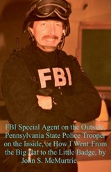 FBI Special Agent on the Outside, Pennsylvania State Police Trooper on the Inside, or How I Went From the Big Hat to the Little Badge - John Mcmurtrie - 9798227735041