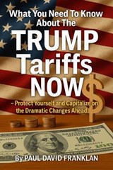 What You Need To Know About The TRUMP Tariffs NOW - Protect Yourself and Capitalize on the Dramatic Changes Ahead! - Quick Notes ; Paul David Franklin - 9798230047919