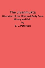 The Jivanmukta -Liberation of the Mind and Body From Misery and Pain - B L Peterson - 9798230143406