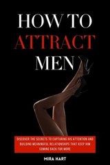 How to Attract Men: Discover the Secrets to Capturing His Attention and Building Meaningful Relationships That Keep Him Coming Back for More - Mira Hart - 9798230240563