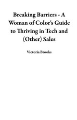 Breaking Barriers - A Woman of Color's Guide to Thriving in Tech and (Other) Sales - Victoria Brooks - 9798230247746