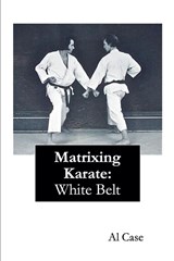 Matrixing Karate ~ White Belt - Al Case - 9798230380627