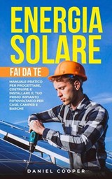 Energia Solare Fai da Te: Manuale Pratico per Progettare, Costruire e Installare il tuo Primo Impianto Fotovoltaico per Case, Camper e Barche - Daniel Cooper - 9798230423522