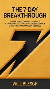 The 7-Day Breakthrough: The Proven Blueprint to Launch Your Authority-Boosting Business Book Faster Than You Thought Possible - Will Blesch - 9798230476771
