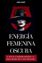 Energía Femenina Oscura: El Arte De La Seducción Auténtica Y La Fuerza Invisible Que Te Hace Irresistible - Mira Hart - 9798230542742