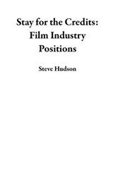 Stay for the Credits: Film Industry Positions - Steve Hudson - 9798230675990