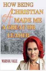 How Being a Christian Made Me a Great HR Leader - Marisol Valle - 9798230708407