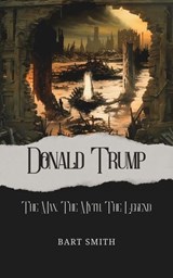 Donald Trump - The Man, The Myth, The Legend - Bart Smith - 9798230998525