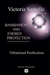 Banishment and Energy Protection - Vibrational Purification - Victoria Santelle - 9798231023134