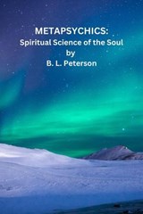 Metapsychics: Spiritual Science of the Soul - B. L. Peterson - 9798231032914