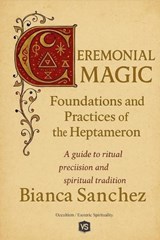 Ceremonial Magic - Foundations and Practices of the Heptameron - Bianca Sanchez - 9798231114993