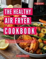 The Healthy Air Fryer Cookbook: Discover a Complete Collection of Delicious and Healthy Air Fryer Recipes you can Easily Make at Home! - Avery Collins - 9798231460649