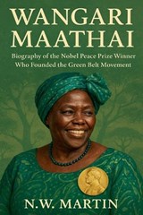 Wangari Maathai Biography of the Nobel Peace Prize Winner Who Founded the Green Belt Movement - N W Martin - 9798231541072