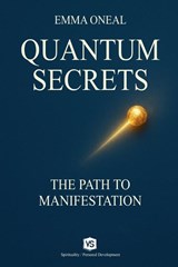 Quantum Secrets - The Path to Manifestation - By Emma Oneal - Emma Oneal - 9798231600632