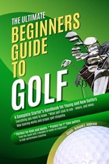 The Ultimate Beginners Guide To Golf: A Complete Starter’s Handbook for Young and New Golfers - Armand E. Ambrose - 9798231706990