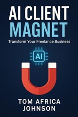 AI CLIENT MAGNET: TRANSFORM YOUR FREELANCE BUSINESS - Tom Africa Johnson - 9798231854943