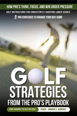 Golf Strategies From The Pro's Playbook: Golf Instructions For Consistently Shooting Lower Scores - Armand E. Ambrose - 9798232014841
