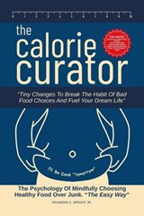 The Calorie Curator: Tiny Changes To Break The Habit Of Bad Food Choices And Fuel Your Dream Life - Raymond Z. Wright JR. ; Dirk C. De Winnaar - 9798232032944