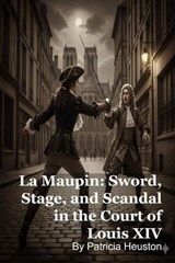 La Maupin: Sword, Stage, and Scandal in the Court of Louis XIV - Patricia Heuston - 9798232084684